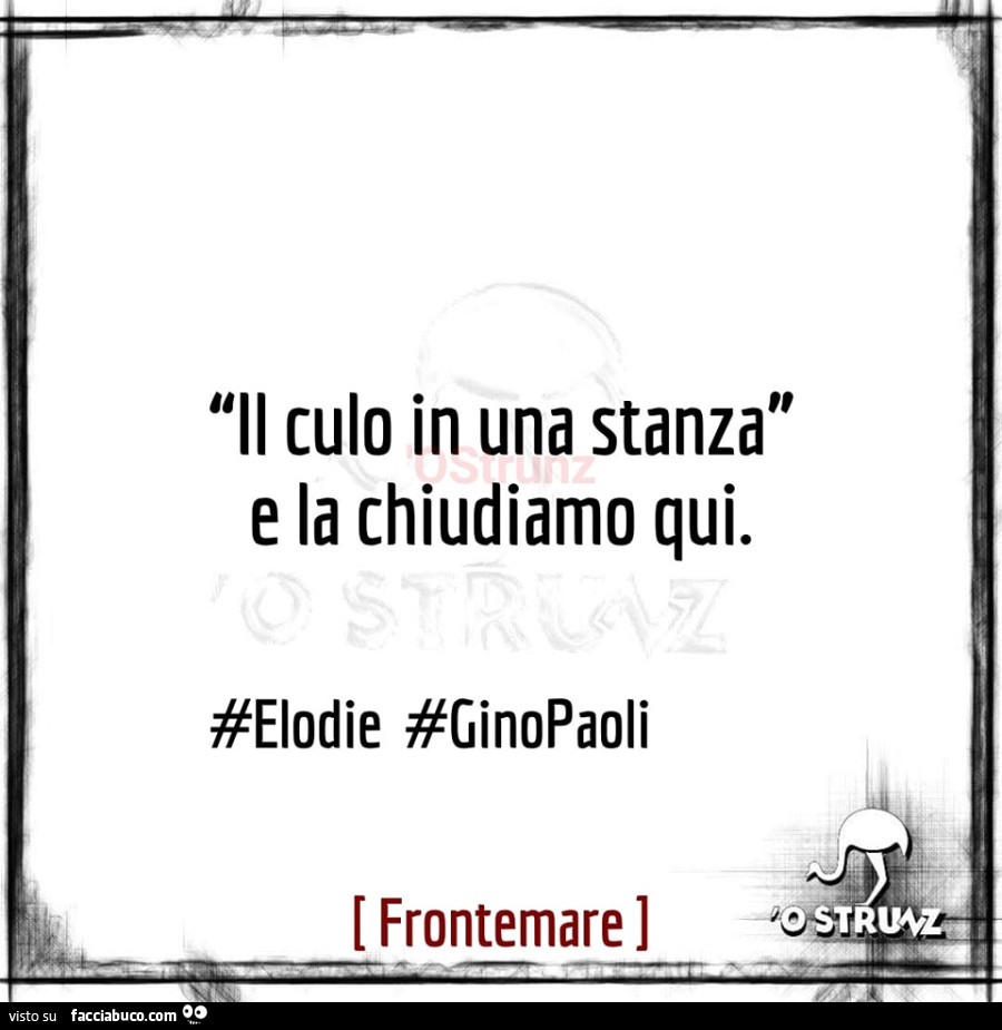 Il culo in una stanza e la chiudiamo qui. #Elodie #ginopaoli -  Facciabuco.com