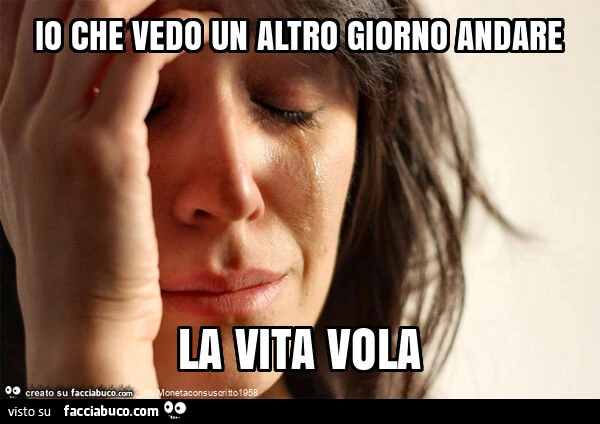 Io che vedo un altro giorno andare la vita vola