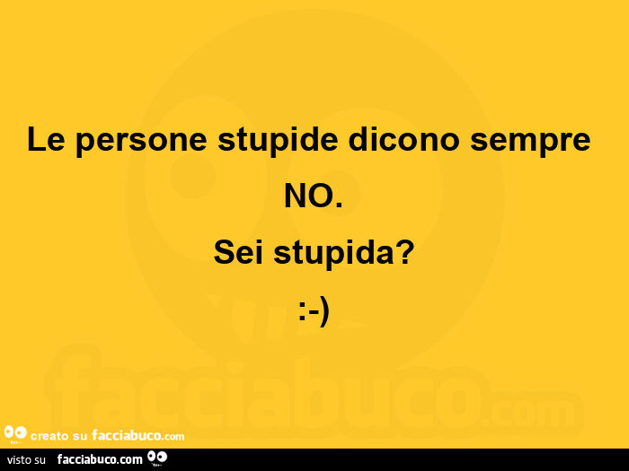 Le persone stupide dicono sempre no. Sei stupida?