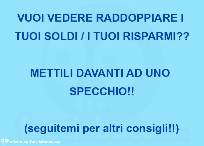 Vuoi vedere raddoppiare i tuoi soldi / i tuoi risparmi?   Mettili davanti ad uno specchio!   (Seguitemi per altri consigli! )