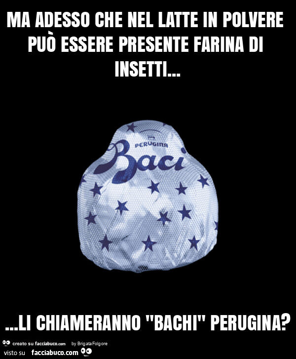Ma adesso che nel latte in polvere può essere presente farina di insetti… li chiameranno "bachi" perugina?