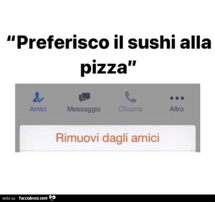 Preferisco il sushi alla pizza. Rimuovi dagli amici