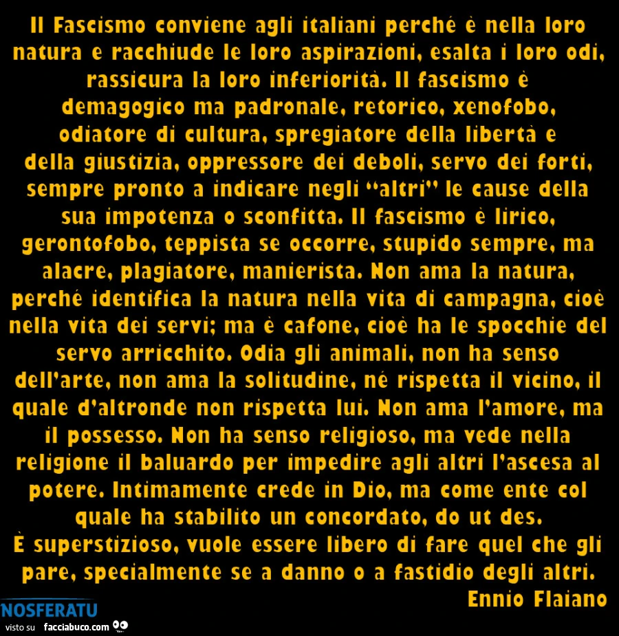 Il fascismo conviene agli italiani perchè è nella loro natura e racchiude le loro aspirazioni, esalta i loro odi, rassicura la loro inferiorità