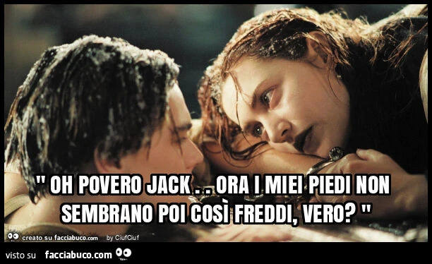 " oh povero jack. Ora i miei piedi non sembrano poi così freddi, vero? "