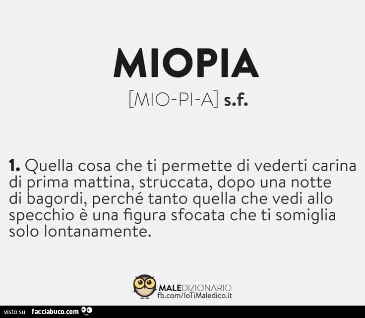 Miopia. Quella cosa che ti permette di vederti carina di prima mattina, struccata, dopo una notte di bagordi, perché tanto quella che vedi allo specchio è una figura sfocata che ti somiglia solo lontanamente