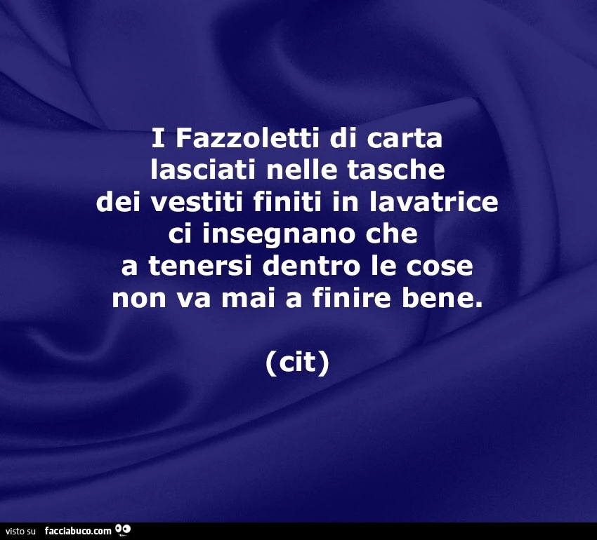 I fazzoletti di carta lasciati nelle tasche dei vestiti finiti in lavatrice ci insegnano che a tenersi dentro le cose non va mai a finire bene