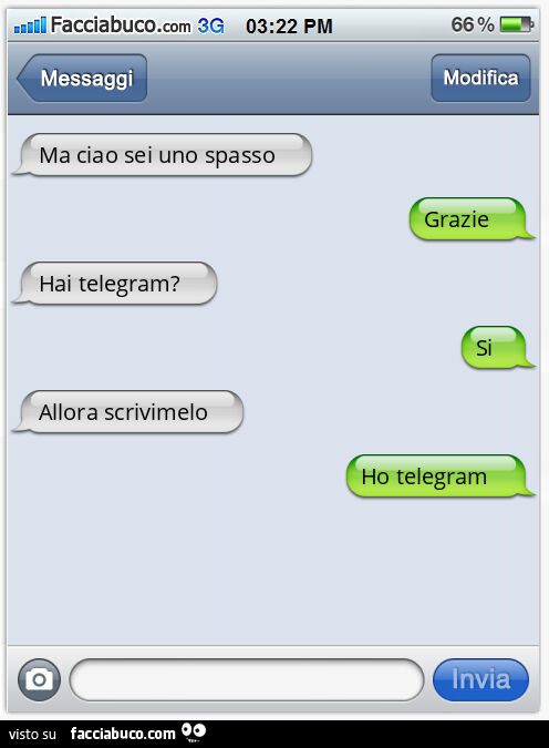 Ma ciao sei uno spasso. Grazie. Hai telegram? Si. Allora scrivimelo. Ho telegram